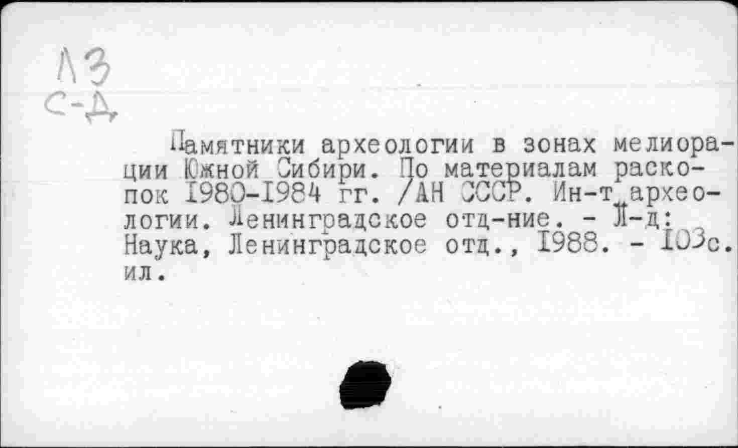 ﻿Памятники археологии в зонах мелиорации Южной Сибири. По материалам раскопок 1980-1984 гг. /АН СССР. Ин-т археологии. Ленинградское отд-ние. - л-д: Наука, Ленинградское отд., 1988. - 103с. ил.